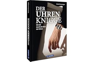 Ein Muss für jeden Uhren-Liebhaber – Der Uhren-Knigge: Mit Stil durch die Welt der Uhren. Alles zu Anlass, Stil, Dresscode und Wertschätzung