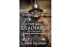The Real Gladiator: The True Story of Maximus Decimus Meridius