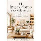El interiorismo a trav&eacute;s de mi ojos.: Ideas, inspiraci&oacute;n y consejos para crear hogares con alma y personalidad.