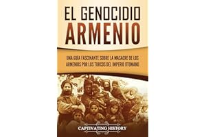 El Genocidio Armenio: Una Guía Fascinante sobre la Masacre de los Armenios por los Turcos del Imperio Otomano (Explorando el Pasado de Armenia)