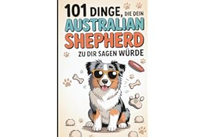 101 Dinge, die dein Australian Shepherd zu dir sagen würde: Das lustige Geschenk für Aussie-Fans – mit viel Gefühl und typisch viel Aussie-Energie