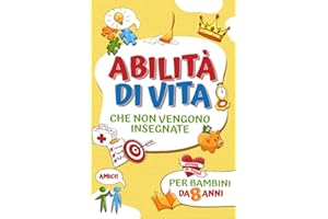 Abilità di vita che non vengono insegnate per bambini da 8 anni: Libro dedicato ai bambini per acquisire nozioni su come cucinare, fissare obiettivi, gestire il denaro, fare amicizia, essere grati