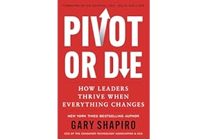 Pivot or Die: How Leaders Thrive When Everything Changes―Gary Shapiro Shares Lessons on Innovation and Success and Provides a Framework for Adapting to Unforeseen Circumstances