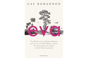 Eva: Das Wunder des weiblichen Körpers - und wie er seit 200 Millionen Jahren die Entwicklung des Lebens auf der Erde vorantreibt