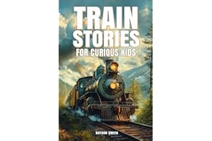Train Stories for Curious Kids: Explore the Fascinating Tales of Locomotives, Pioneer Engineers, and Railroad Mysteries! (Epic Tales for Curious Kids)