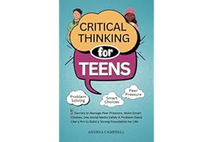 CRITICAL THINKING FOR TEENS: 5 Secrets to Manage Peer Pressure, Make Smart Choices, Use Social Media Safely & Problem-Solve like a Pro to Build a Strong Foundation for Life