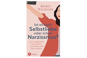 Ist es noch Selbstliebe oder schon Narzissmus?: Den weiblichen Narzissmus verstehen und überwinden
