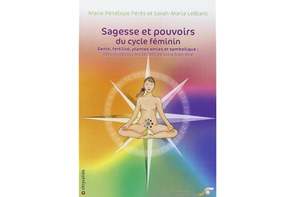 Sagesse et pouvoirs du cycle féminin: Santé, fertilité, plantes amies et symbolique : découvrez tous les secrets...