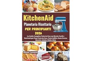 KitchenAid Planetaria Ricettario Per Principianti 2026: La Guida Completa Tutto-in-Uno con Ricette Facili e Nutrienti per Pane Fatto in Casa, Torte Soffici, Pasta Fresca, Biscotti, Gelati e Altro