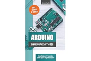 Arduino ohne Vorkenntnisse: Innerhalb von 7 Tagen das erste eigene Projekt erstellen (Technik ohne Vorkenntnisse)