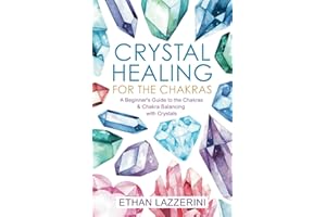 Crystal Healing For The Chakras: A Beginners Guide To The Chakras And Chakra Balancing With Crystals