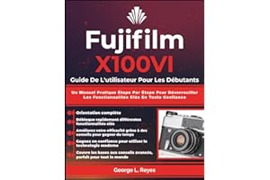 Fujifilm X100VI Guide De L'utilisateur Pour Les Débutants: Un Manuel Pratique Étape Par Étape Pour Déverrouiller Les Fonctionnalités Clés En Toute Confiance
