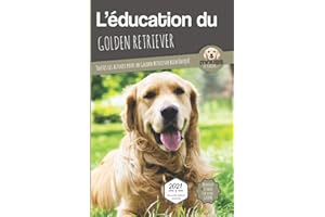 L'ÉDUCATION DU GOLDEN RETRIEVER - Edition 2021 enrichie: Toutes les astuces pour un Golden Retriever bien éduqué
