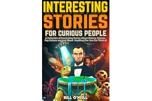 Interesting Stories For Curious People: A Collection of Fascinating Stories About History, Science, Pop Culture and Just About Anything Else You Can Think of