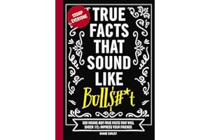 True Facts That Sound Like Bull$#*t: 500 Insane-But-True Facts That Will Shock and Impress Your Friends (Mind-Blowing True Facts)