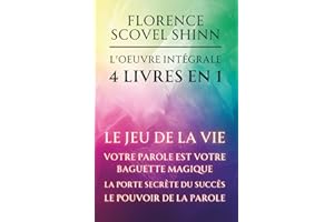 Florence Scovel Shinn - L'oeuvre intégrale - 4 Livres en 1: Le jeu de la vie et comment le jouer / Votre Parole est votre baguette magique / La porte secrète du succès / Le pouvoir de la Parole
