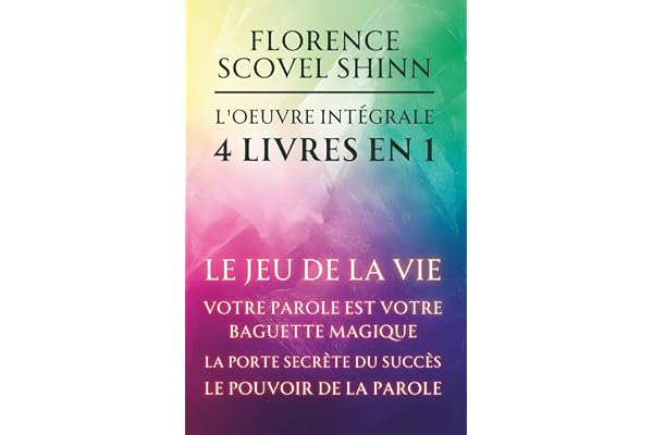 Florence Scovel Shinn - L'oeuvre intégrale - 4 Livres en 1: Le jeu de la vie et comment le jouer / Votre Parole est votre baguette magique / La porte secrète du succès / Le pouvoir de la Parole