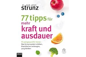 77 Tipps für mehr Kraft und Ausdauer: Fit und gesund für immer - Das Immunsystem stärken, Krankheiten vorbeugen, jung bleiben