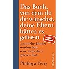 Das Buch, von dem du dir wünschst, deine Eltern hätten es gelesen: (und deine Kinder werden froh sein, wenn du es gelesen has