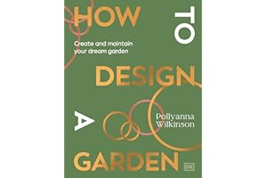 How to Design a Garden: Create and Maintain Your Dream Garden: A SUNDAY TIMES BESTSELLER