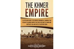 The Khmer Empire: A Captivating Guide to the Merged Kingdoms of Cambodia That Became the Angkor Empire That Ruled over Most of Mainland Southeast Asia and Parts of Southern China (History of Asia)