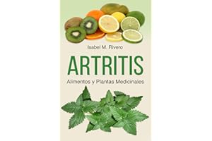 ARTRITIS. Alimentos y Plantas Medicinales: Remedios naturales para la artritis reumatoide, artritis juvenil, artritis psoriásica y reactiva, espondilitis anquilosante, lupus, gota y fibromialgia