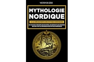 Mythologie Nordique: A la découverte des Mythes Nordiques. Un voyage à travers les Divinités, les Héros et les Légendes qui ont fait la grandeur des Mythes Nordiques.