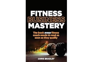 Fitness Business Mastery: The book every fitness coach needs to read as soon as they qualify