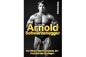 Arnold Schwarzenegger: Der Körper des Champions, der Verstand des Strategen
