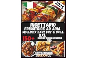 Ricettario Friggitrice Ad Aria Moulinex Easy Fry & Grill XXL: 150+ Ricette per Cucinare con Facilità e Gusto.