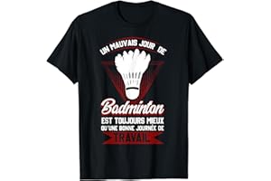 un mauvais jour de Badminton est toujours mieux qu'une bonne T-Shirt