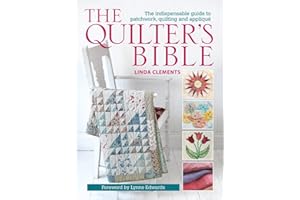 The Quilter's Bible: The Indispensable Guide to Patchwork, Quilting and Applique
