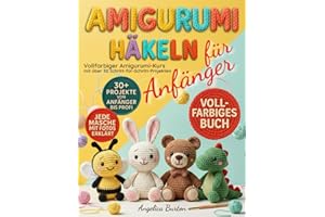 Amigurumi Häkeln für Anfänger: Vollfarbiger Amigurumi-Kurs mit über 30 Schritt-für-Schritt-Projekten, um einfache Häkelmuster zu meistern und liebevoll handgemachte Geschenke zu zaubern