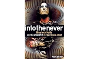 Into The Never: Nine Inch Nails And The Creation Of The Downward Spiral