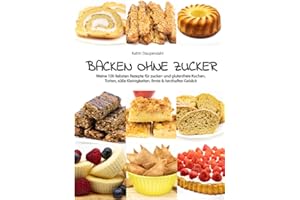Backen ohne Zucker: Meine 100 liebsten Rezepte für zucker- und glutenfreie Kuchen, Torten, süße Kleinigkeiten, Brote & herzhaftes Gebäck