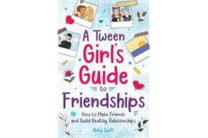 A Tween Girl's Guide to Friendships: How to Make Friends and Build Healthy Relationships. The Complete Friendship Handbook for Young Girls. (Tween Guides to Growing Up)