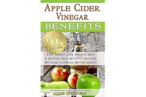 Apple Cider Vinegar Benefits:: 101 Apple Cider Vinegar Benefits for Weight Loss, Healthy Skin & Glowing Hair! Uses for Detoxing, Allergies, Better Health with Recipes and Cures from Nature's Remedy