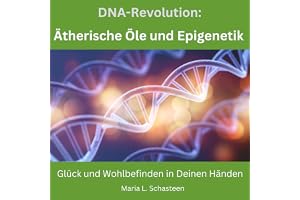 DNA REVOLUTION: Ätherische Öle als Schlüssel zur Epigenetik: Glück und Wohlbefinden in deinen Händen (Sofort Ratgeber)