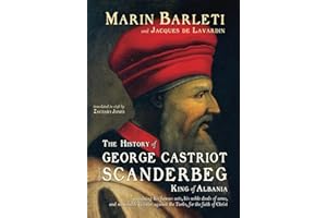 The History of George Castriot, surnamed Scanderbeg, King of Albania: containing his famous acts, his noble deeds of arms, and memorable victories against the Turks, for the faith of Christ