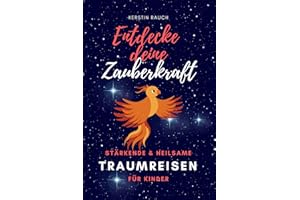 Entdecke deine Zauberkraft - Stärkende und heilsame TRAUMREISEN FÜR KINDER: Zum Entspannen, Meditieren und Einschlafen (Fantasiereisen und Entspannungsgeschichten für hochsensible Kinder, Band 3)