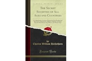 The Secret Societies of All Ages and Countries, Vol. 2 of 2: A Comprehensive Account of Upwards of One Hundred and Sixty Secret Organisations ... Down ... Down to the Present Time (Classic Reprint)