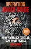Operation Jihadi Bride: My Covert Mission to Rescue Young Women from ISIS - The Incredible True Story