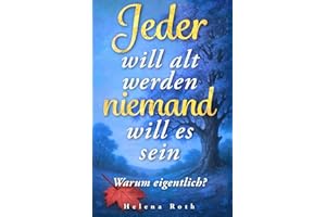Jeder will alt werden, niemand will es sein – Warum eigentlich?: Ein Wegweiser für einen positiven und bewussten Umgang mit dem Älterwerden