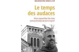 Le Temps des Audaces. Vivre aujourd'hui des dons extraordinaires du Saint-Esprit !