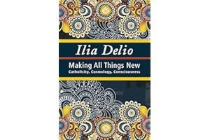 Making All Things New: Catholicity, Cosmology, Consciousness (Catholicity in an Evolving Universe)