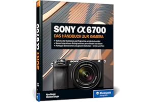 Sony Alpha 6700: Das Handbuch zur Kamera: verständlich und praxisnah. Mit vielen Beispielen und Profitipps