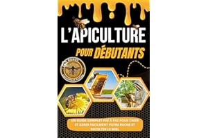 L'APICULTURE POUR DÉBUTANTS: Un Guide complet étape par étape pour créer et gérer facilement votre ruche et récolter du miel + Bonus de dépannage rapide
