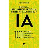 Domina la inteligencia artificial antes de que ella te domine a ti: 101 estrategIAs para impulsar tu carrera y mejorar tu vid