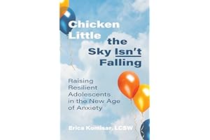 Chicken Little the Sky Isn't Falling: Raising Resilient Adolescents in the New Age of Anxiety