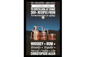 The Moonshine Apprentice: A Complete Guide to Distilling at Home: 300+ Recipes from Fermentation to Aging Whiskey, Rum, Brandy, Tequila, Mezcal, Vodka, and Gin
